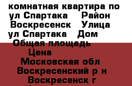 1-комнатная квартира по ул.Спартака! › Район ­ Воскресенск › Улица ­ ул.Спартака › Дом ­ 6 › Общая площадь ­ 31 › Цена ­ 1 450 000 - Московская обл., Воскресенский р-н, Воскресенск г. Недвижимость » Квартиры продажа   . Московская обл.